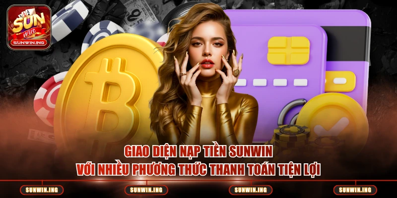 Giao diện nạp tiền SUNWIN với nhiều phương thức thanh toán tiện lợi